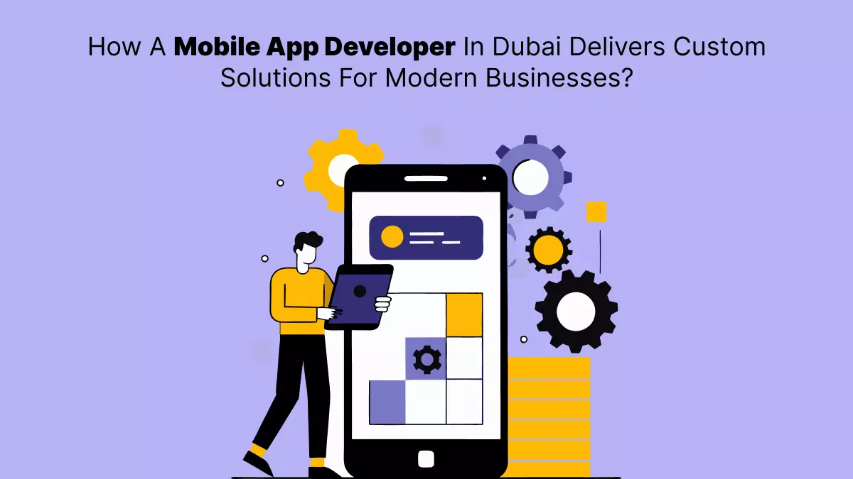 How A Mobile App Developer In Dubai Delivers Custom Solutions For Modern Businesses?
