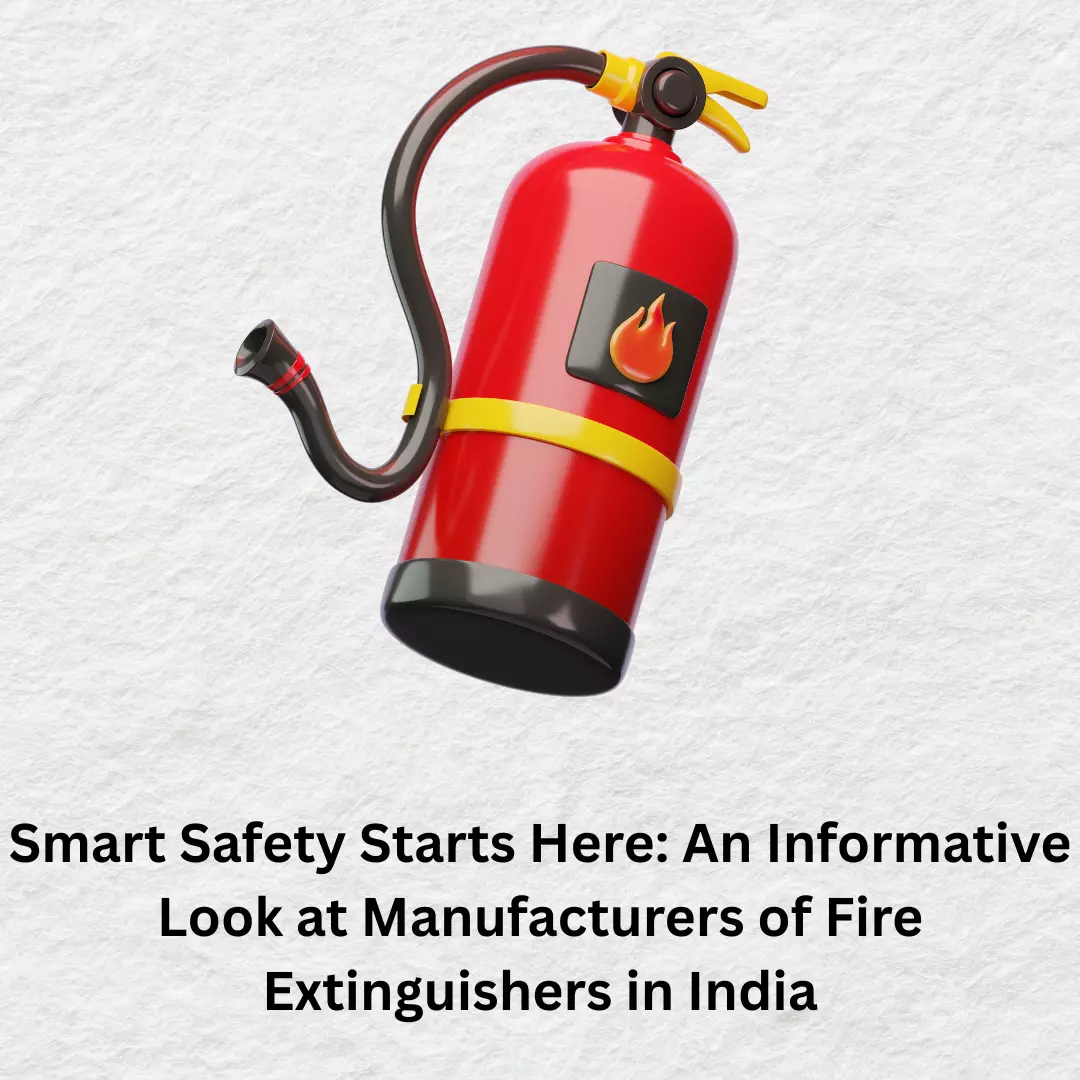 Smart Safety Starts Here: An Informative Look at Manufacturers of Fire Extinguishers in India