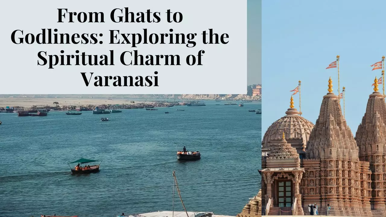 From Ghats to Godliness: Exploring the Spiritual Charm of Varanasi