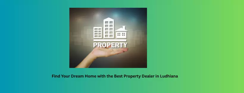 Find Your Dream Home with the Best Property Dealer in Ludhiana