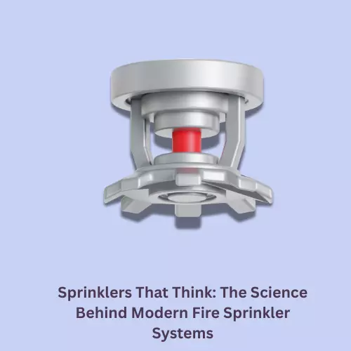 Sprinklers That Think: The Science Behind Modern Fire Sprinkler Systems