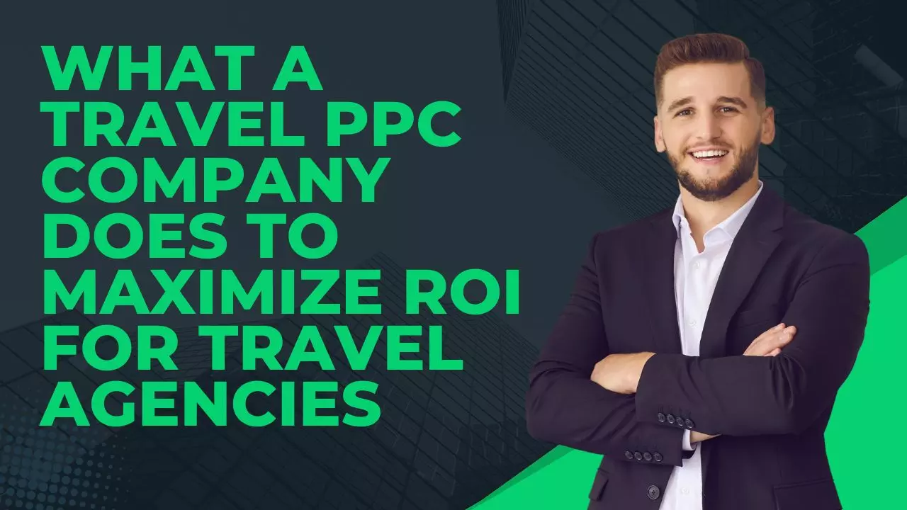 What a Travel PPC Company Does to Maximize ROI for Travel Agencies