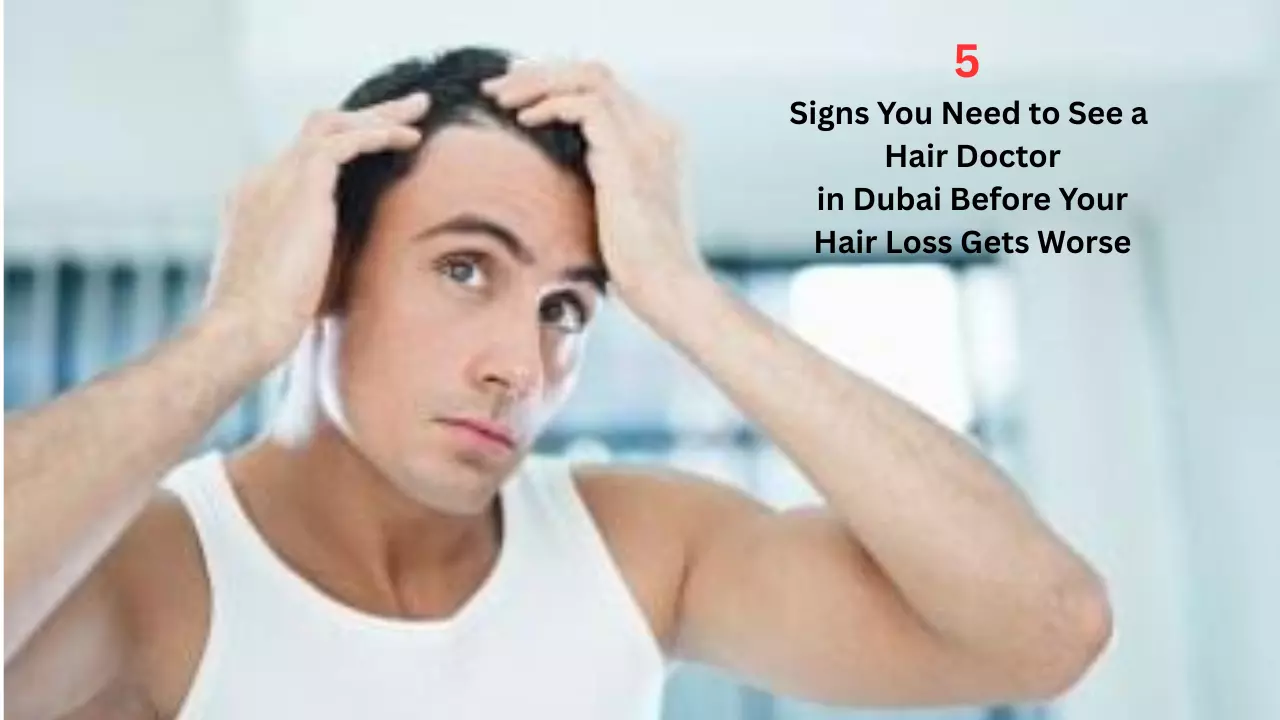 5 Signs You Need to See a Hair Doctor in Dubai Before Your Hair Loss Gets Worse