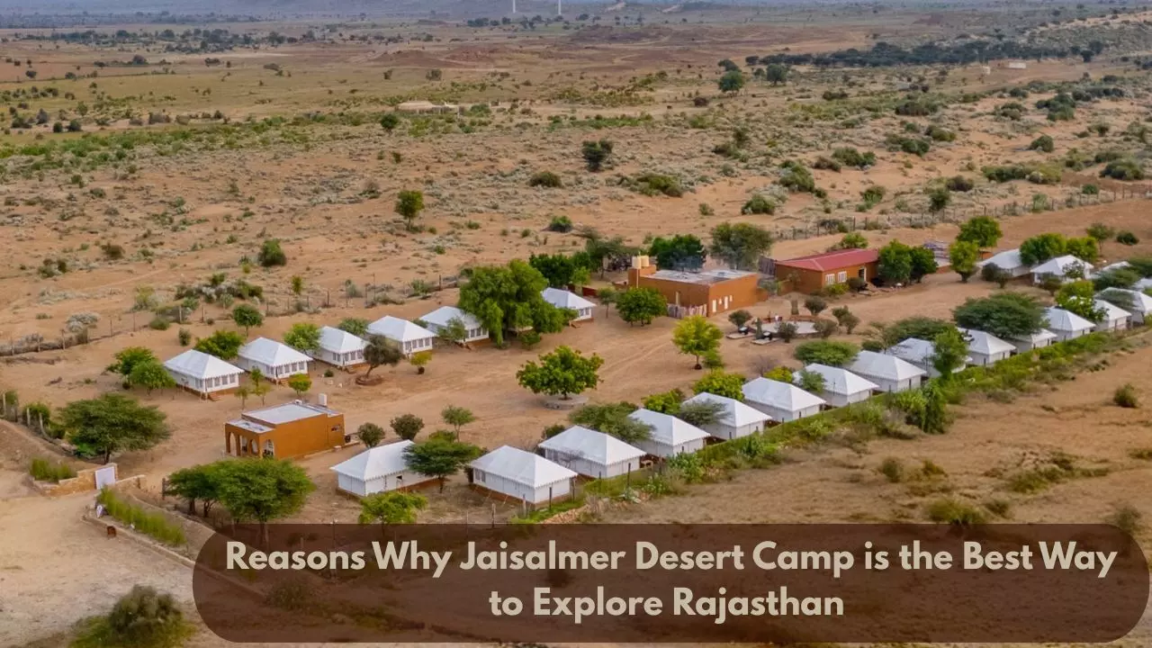 Reasons Why Jaisalmer Desert Camp is the Best Way to Explore Rajasthan