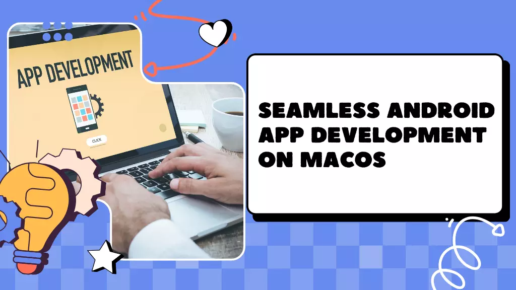 Seamless Android App Development on macOS: A Performance Guide
