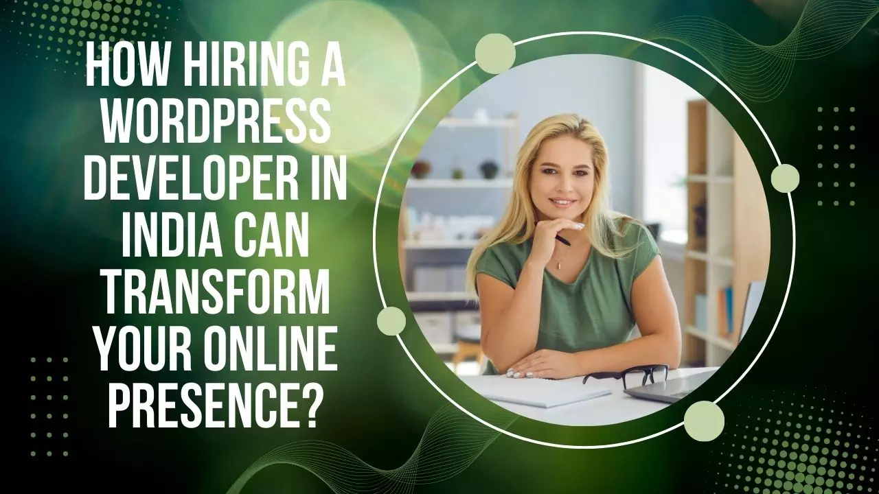 How Hiring a WordPress Developer in India Can Transform Your Online Presence?