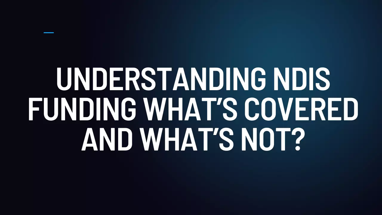 Understanding NDIS Funding What’s Covered and What’s Not?
