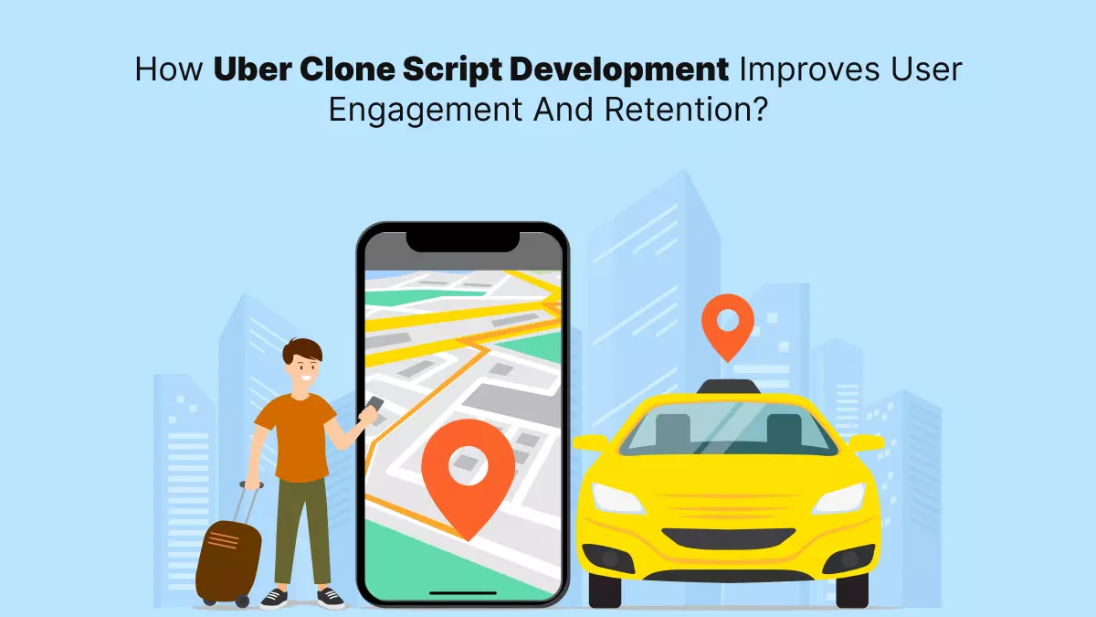 How Uber Clone Script Development Improves User Engagement and Retention?