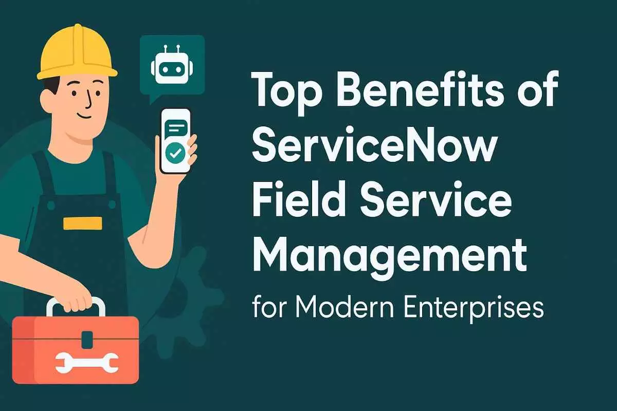 Top Benefits of ServiceNow Field Service Management for Modern Enterprises