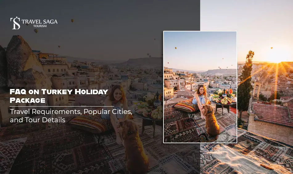 FAQ on Turkey Holiday Package: Travel Requirements, Popular Cities, and Tour Details