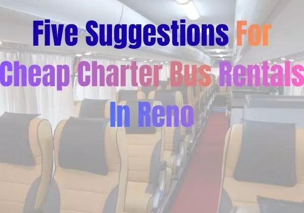 Five Suggestions For Cheap Charter Bus Rentals In Reno