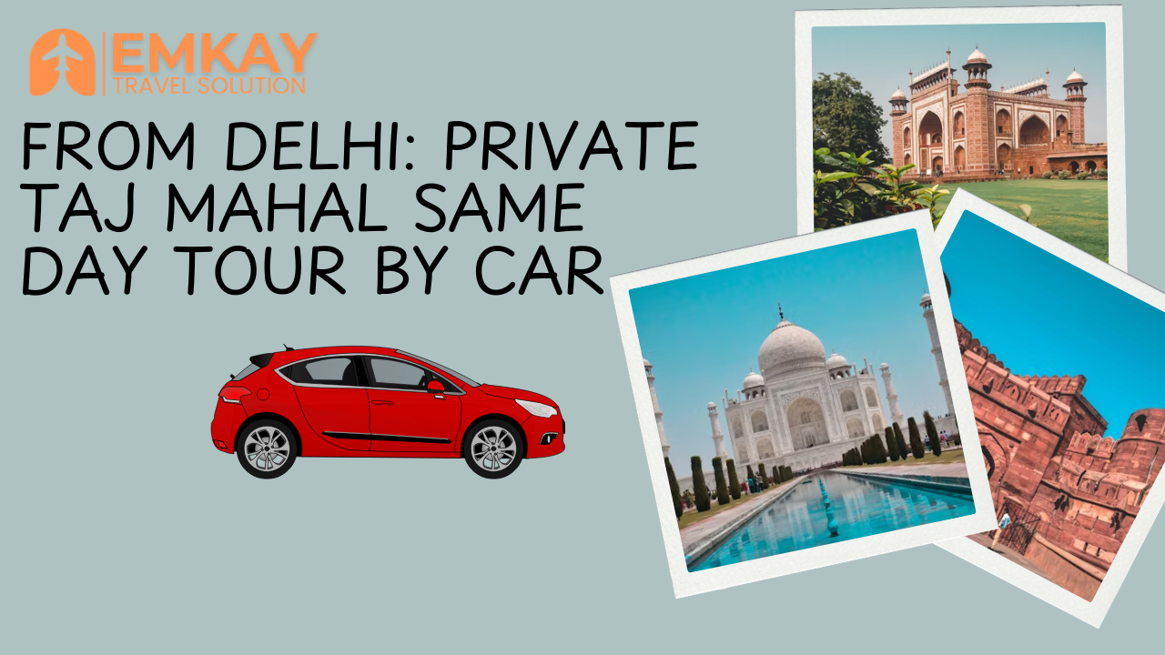 From Delhi: Private Taj Mahal Same Day Tour by Car – A Perfect One Day ...