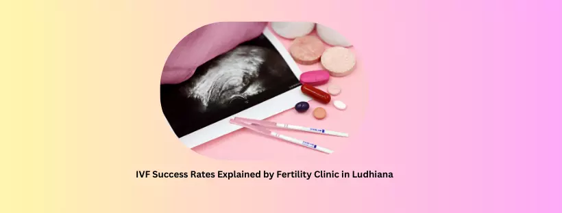 IVF Success Rates Explained by Fertility Clinic in Ludhiana
