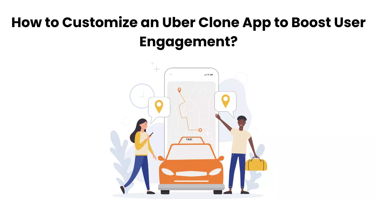 How to Customize an Uber Clone App to Boost User Engagement?