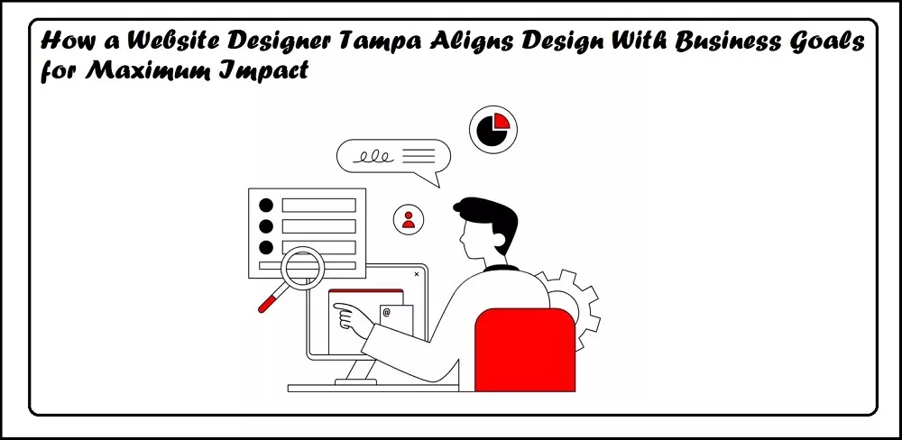 How a Website Designer Tampa Aligns Design With Business Goals for Maximum Impact