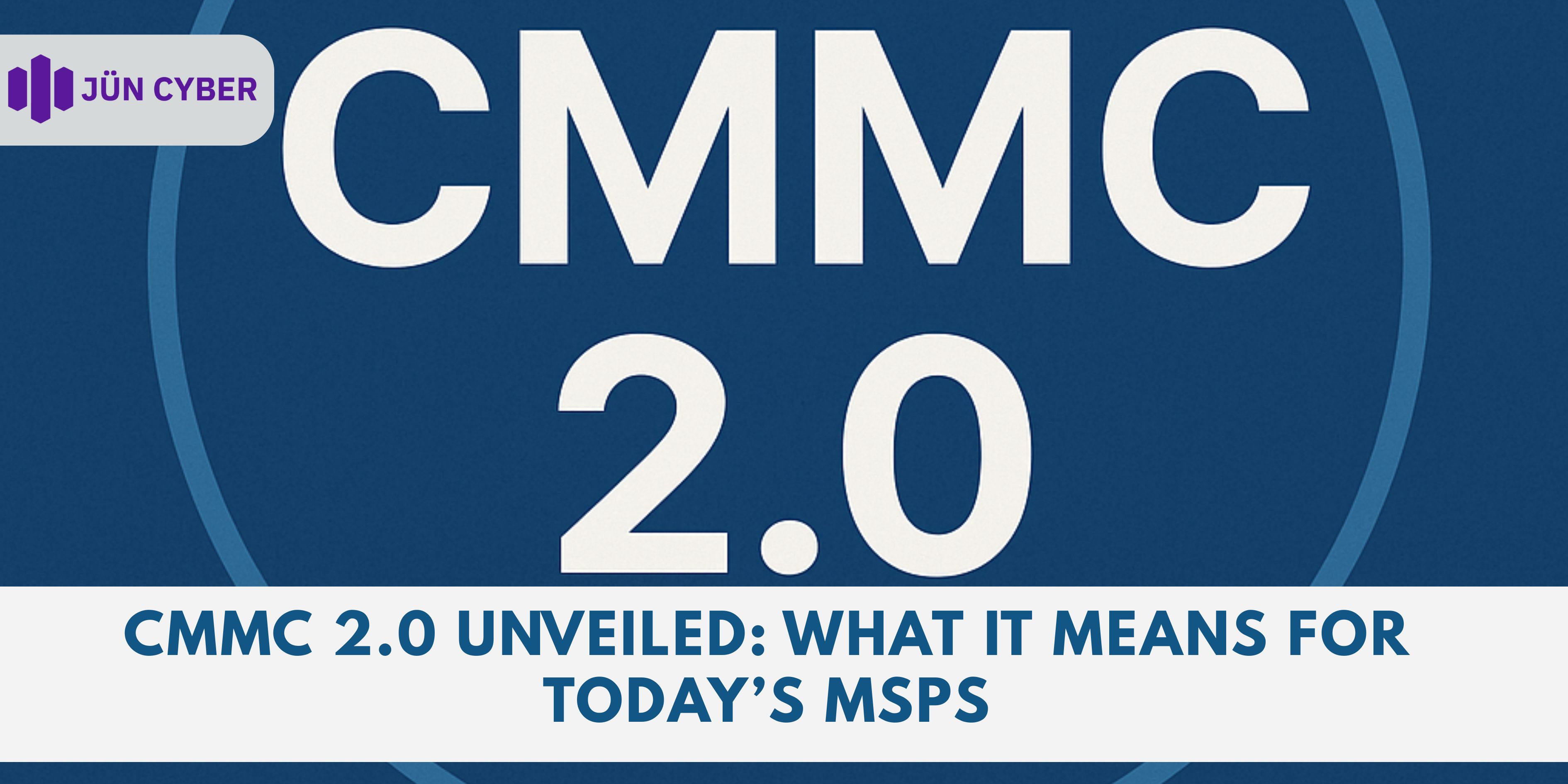 CMMC 2.0 Unveiled: What It Means for Today’s MSPs