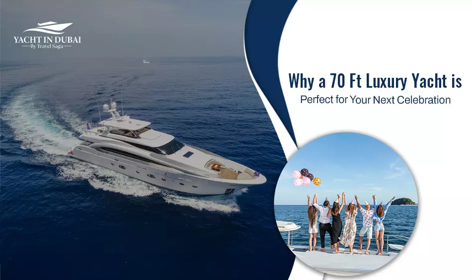 Why A 70 Ft Luxury Yacht Is Perfect For Your Next Celebration?
