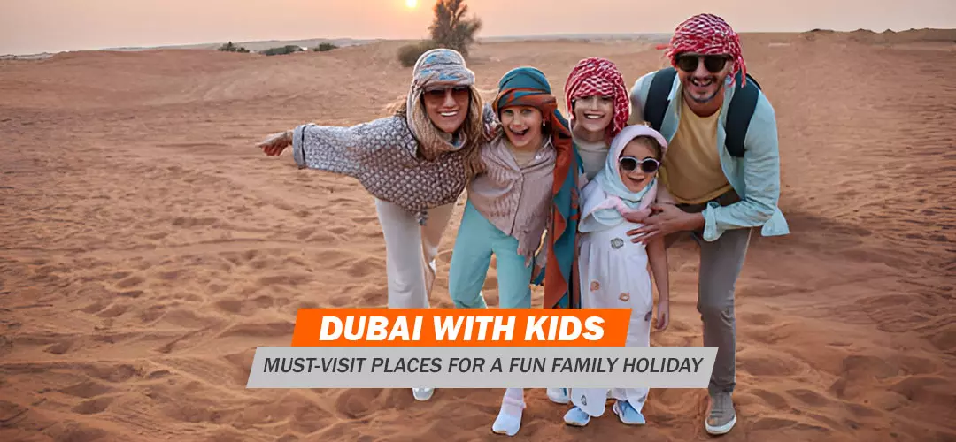 Dubai with Kids: Must-Visit Places for a Fun Family Holiday