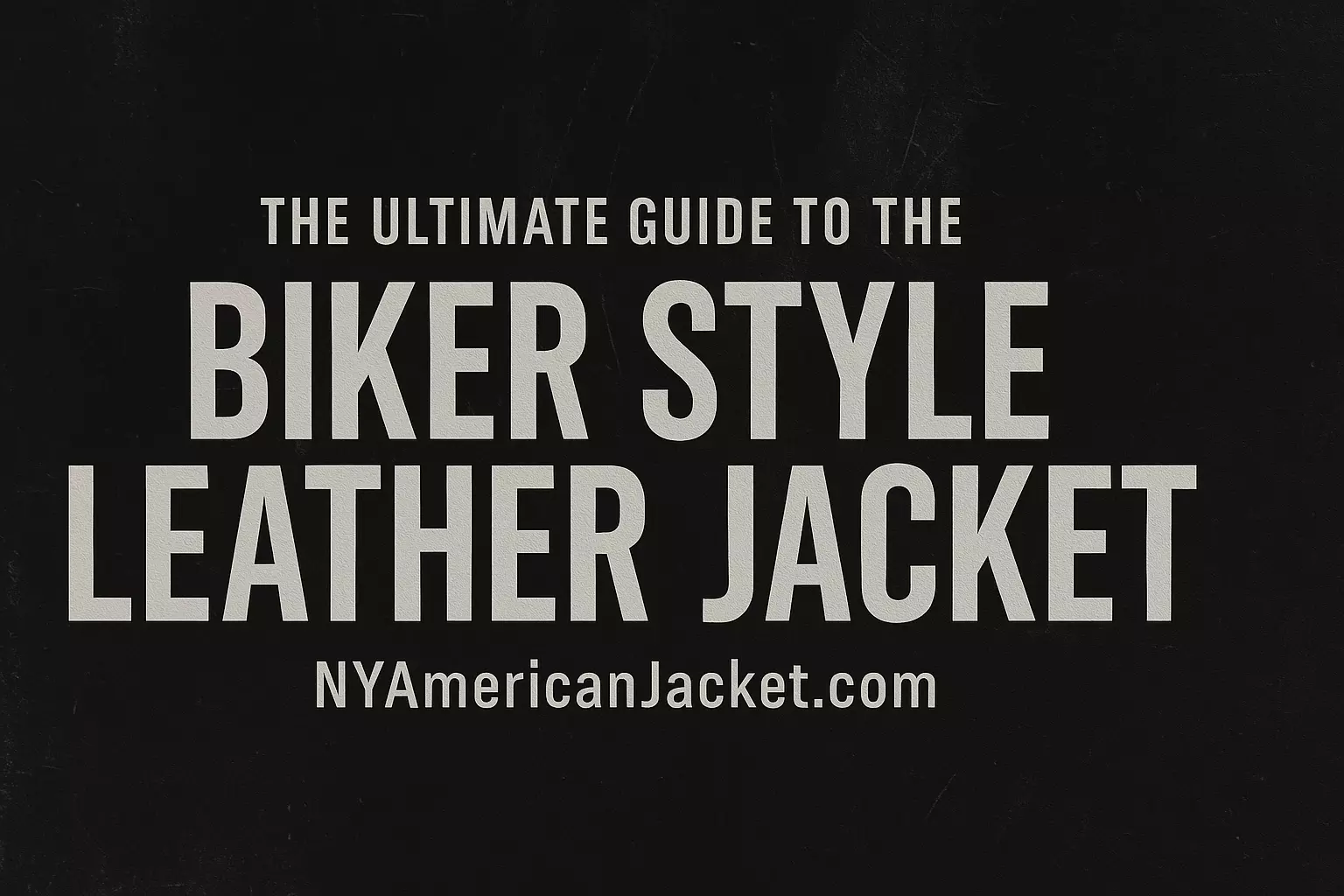 Biker Style Leather Jackets: The Complete Style Guide