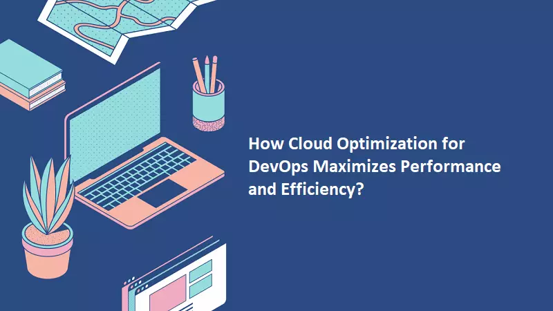 How Cloud Optimization for DevOps Maximizes Performance and Efficiency?