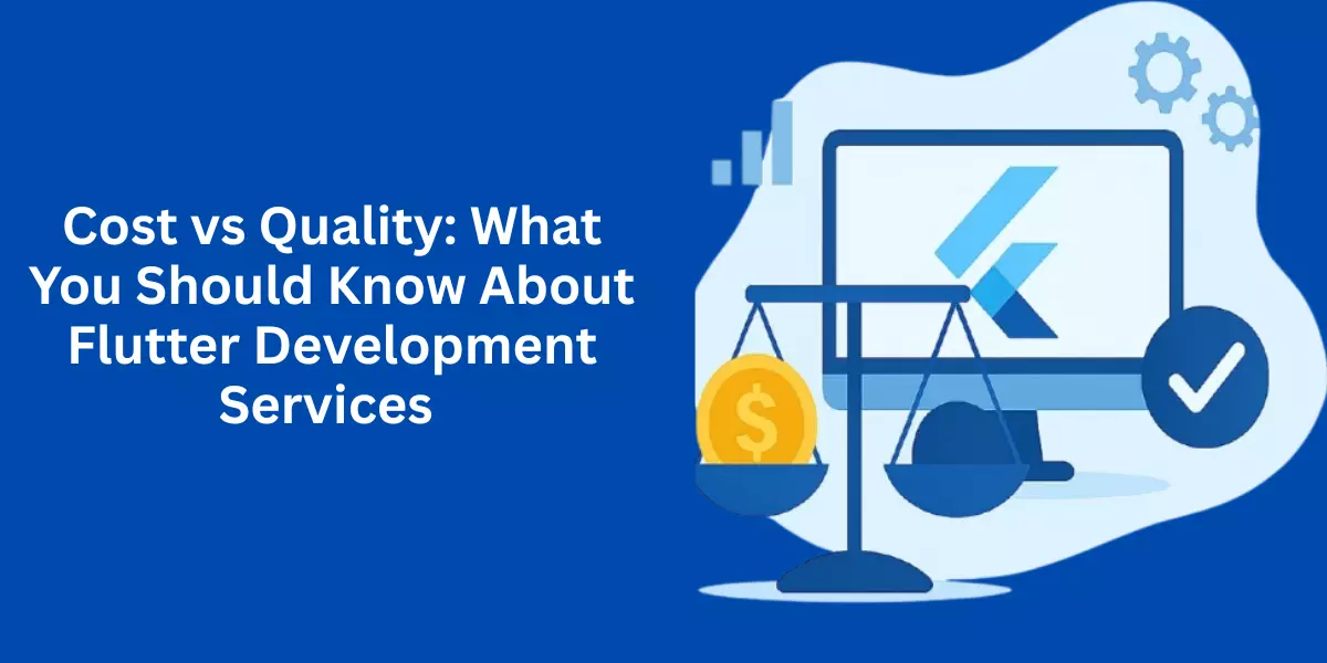 Cost vs Quality: What You Should Know About Flutter Development Services