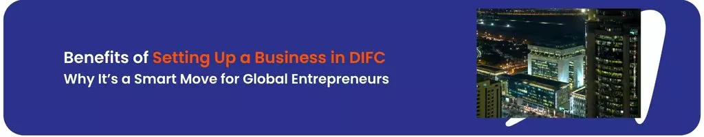 Benefits of Setting Up a Business in DIFC: Why It’s a Smart Move for Global Entrepreneurs