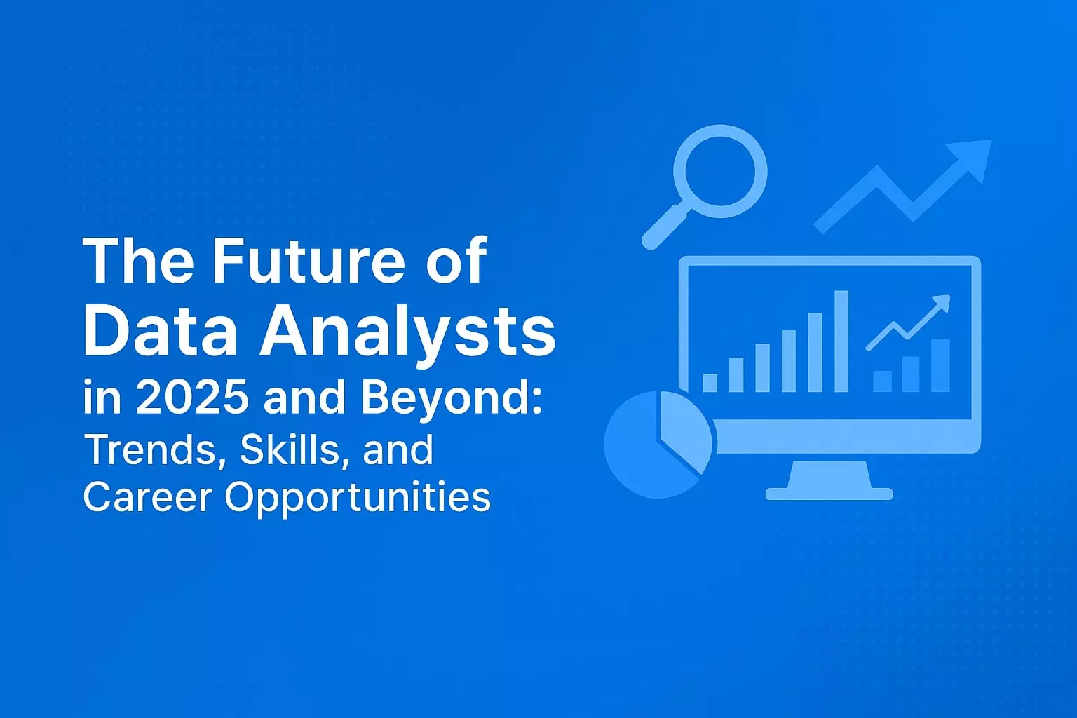 The Future of Data Analysts in 2025 and Beyond: Trends, Skills, and Career Opportunities