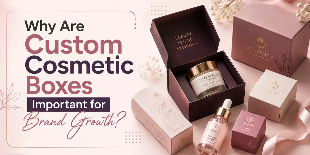 Why Are Custom Cosmetic Boxes Important for Brand Growth?