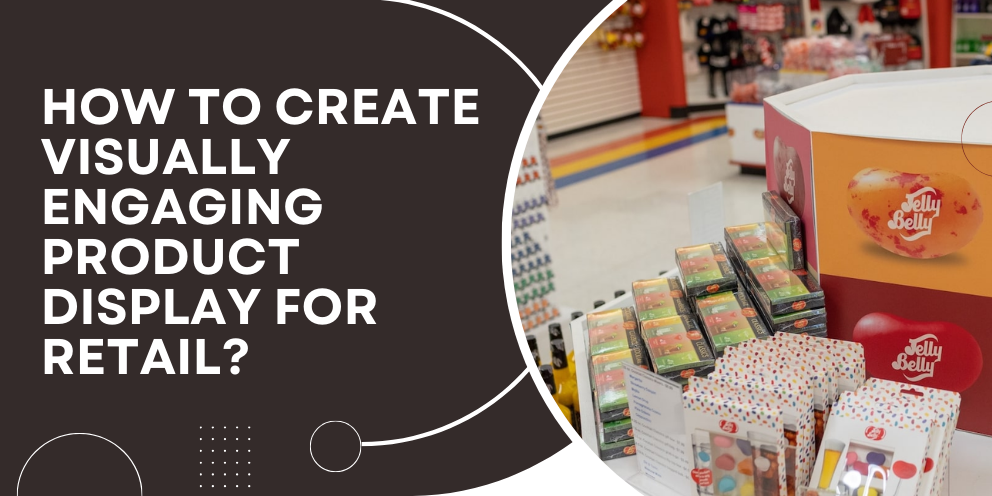 How to Create Visually Engaging Product Displays for Retail?