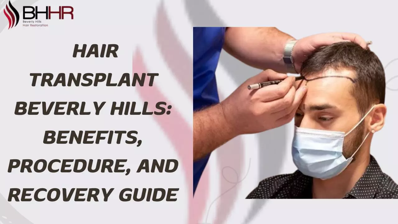 Hair Transplant Beverly Hills: Benefits, Procedure, and Recovery Guide