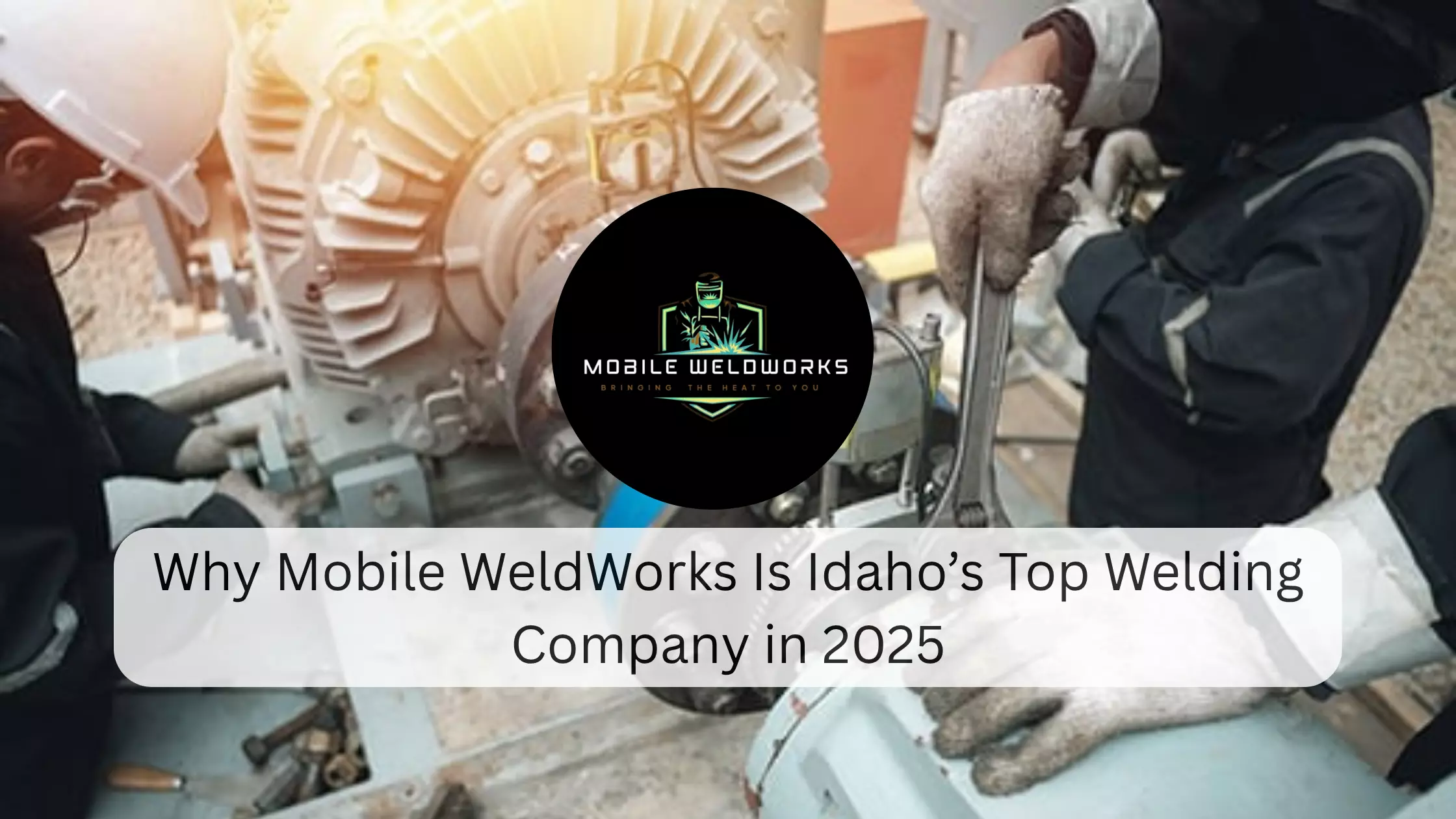 Why Mobile WeldWorks Is Idaho’s Top Welding Company in 2025