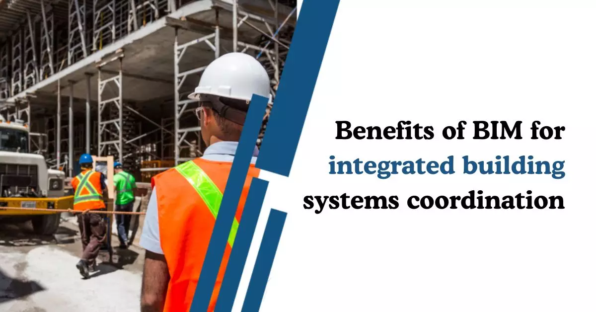 Benefits of BIM for integrated building systems coordination
