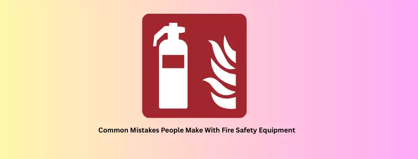 Common Mistakes People Make With Fire Safety Equipment