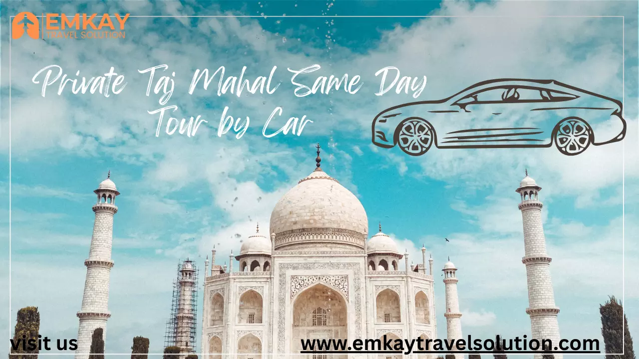 Private Taj Mahal Same Day Tour by Car – A Perfect One Day Trip from Delhi
