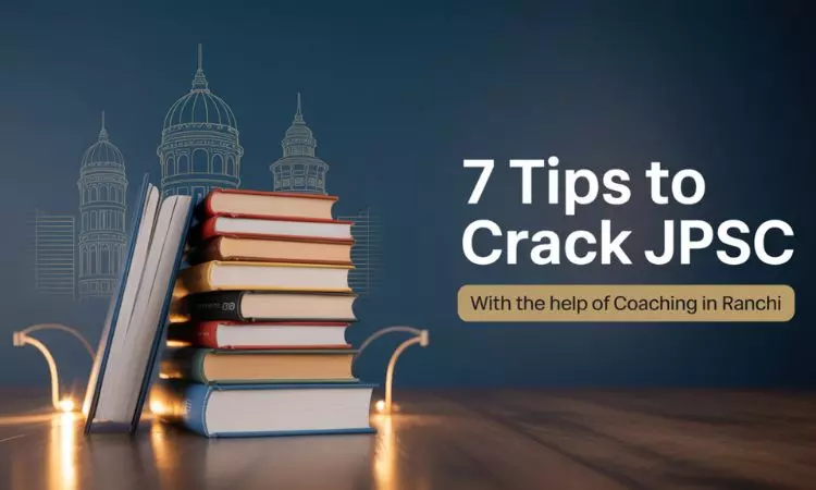 7 Tips to Crack JPSC with the Help of Coaching in Ranchi