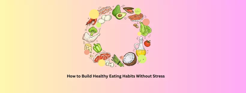 How to Build Healthy Eating Habits Without Stress