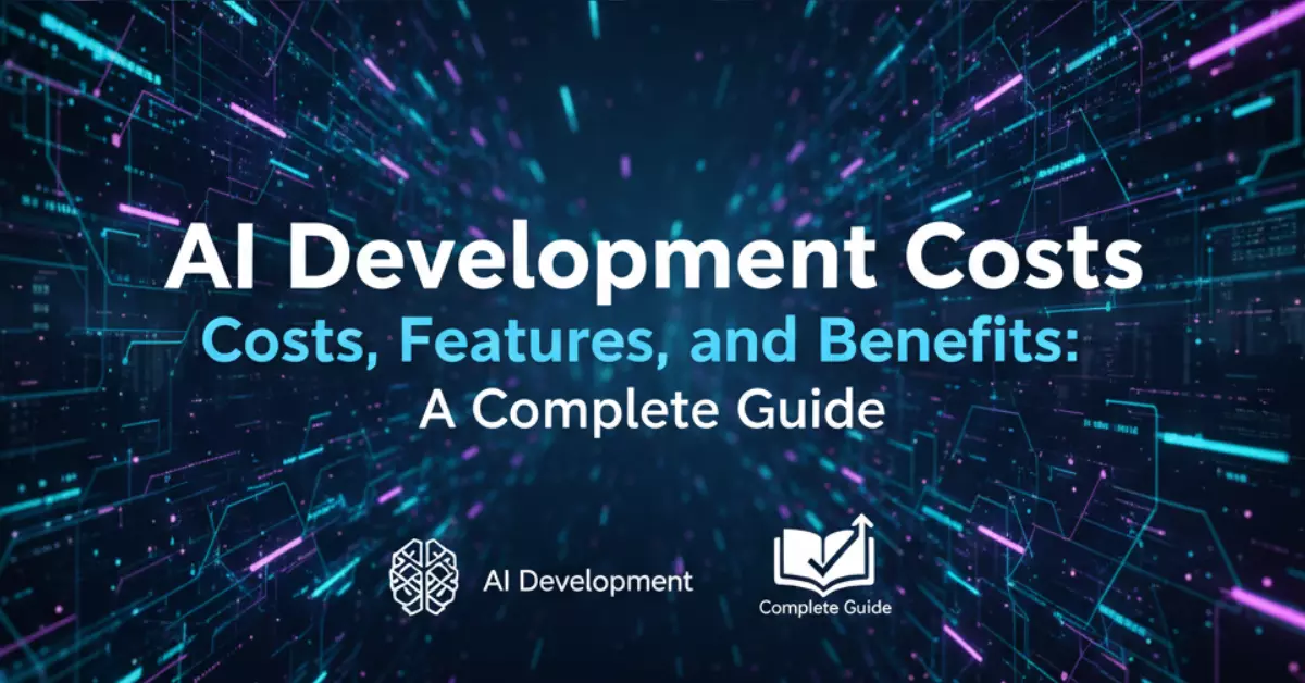 AI Development Costs, Features, and Benefits: A Complete Guide