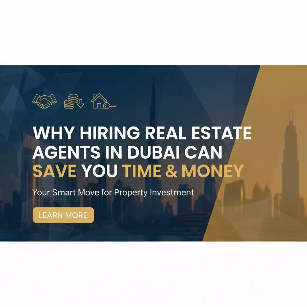 Why Hiring Real Estate Agents in Dubai Can Save You Time & Money
